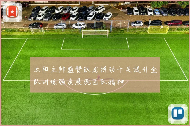 太阳主帅盛赞狄龙拼劲十足提升全队训练强度展现团队精神