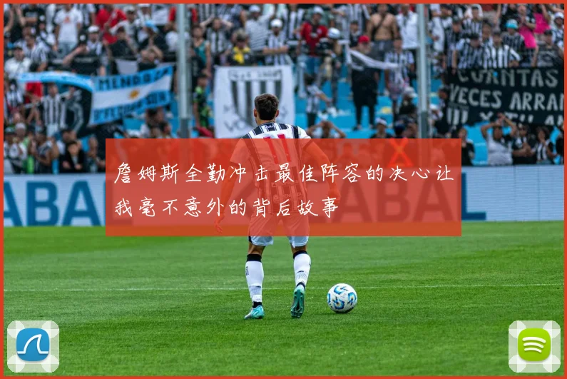 詹姆斯全勤冲击最佳阵容的决心让我毫不意外的背后故事