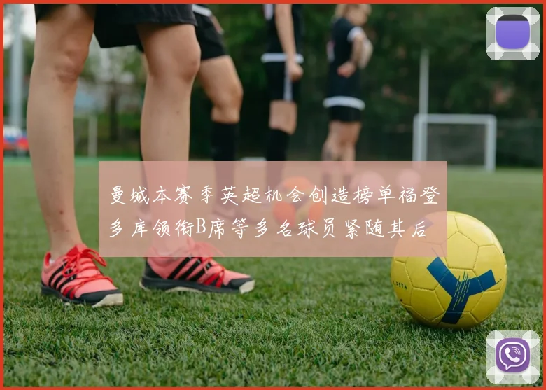 曼城本赛季英超机会创造榜单福登多库领衔B席等多名球员紧随其后