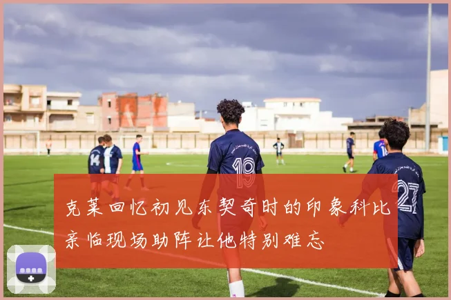 克莱回忆初见东契奇时的印象科比亲临现场助阵让他特别难忘