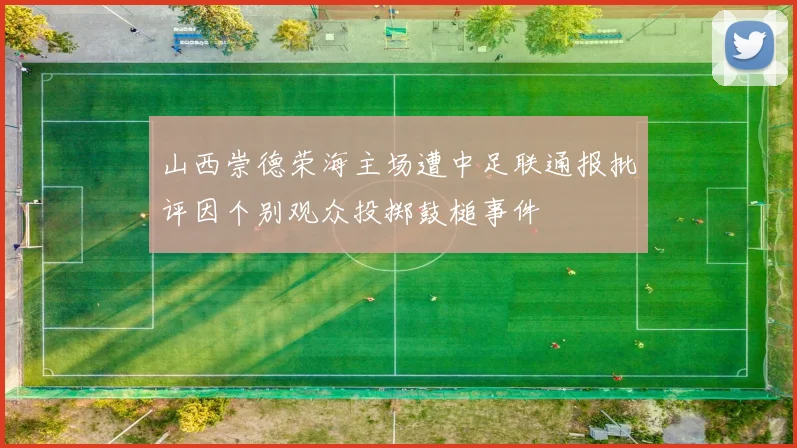 山西崇德荣海主场遭中足联通报批评因个别观众投掷鼓槌事件