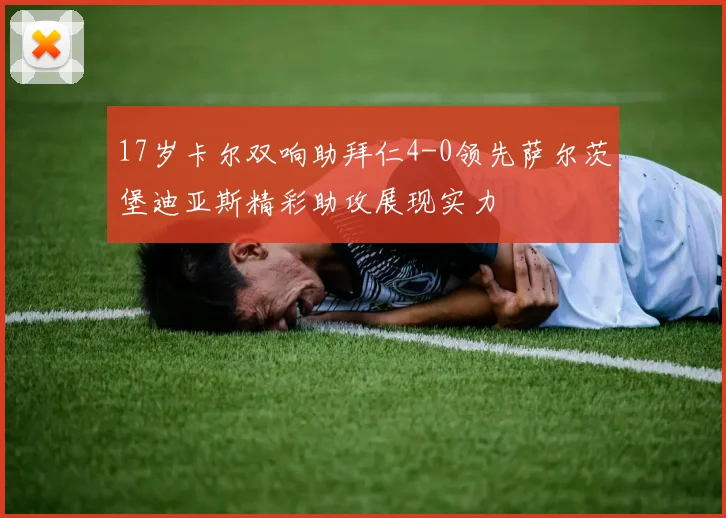 17岁卡尔双响助拜仁4-0领先萨尔茨堡迪亚斯精彩助攻展现实力