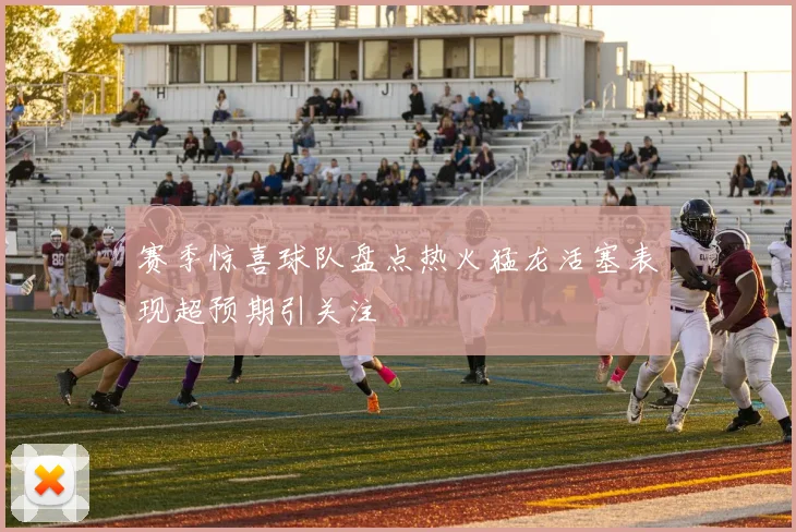 赛季惊喜球队盘点热火猛龙活塞表现超预期引关注