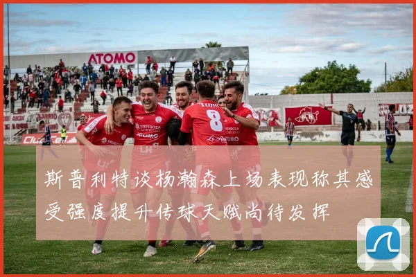 斯普利特谈杨瀚森上场表现称其感受强度提升传球天赋尚待发挥