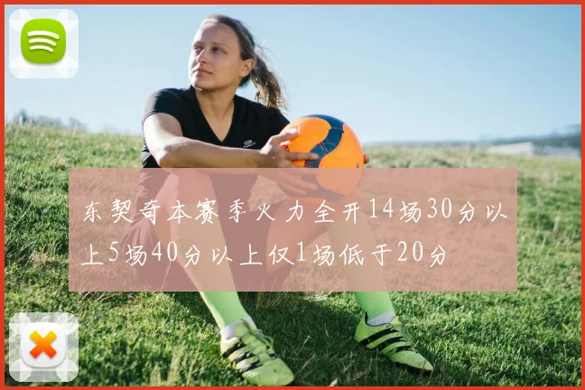 东契奇本赛季火力全开14场30分以上5场40分以上仅1场低于20分