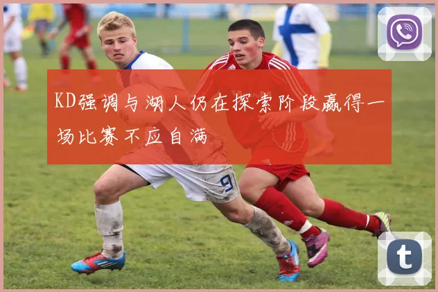 KD强调与湖人仍在探索阶段赢得一场比赛不应自满