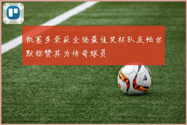 凯塞多荣获全场最佳奖杯队友帕尔默称赞其为传奇球员