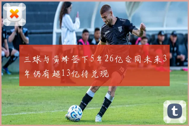 三球与黄蜂签下5年26亿合同未来3年仍有超13亿待兑现