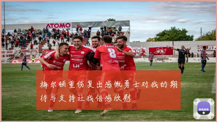 梅尔顿重伤复出感慨勇士对我的期待与支持让我倍感欣慰