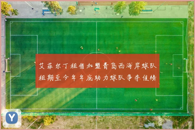 艾菲尔丁租借加盟青岛西海岸球队租期至今年年底助力球队争夺佳绩