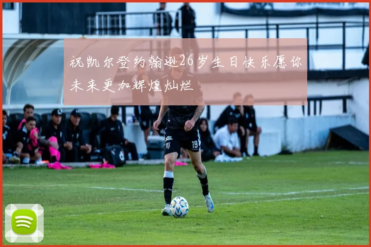 祝凯尔登约翰逊26岁生日快乐愿你未来更加辉煌灿烂