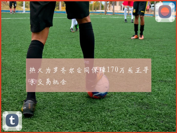 热火为罗齐尔合同保障170万或正寻求交易机会