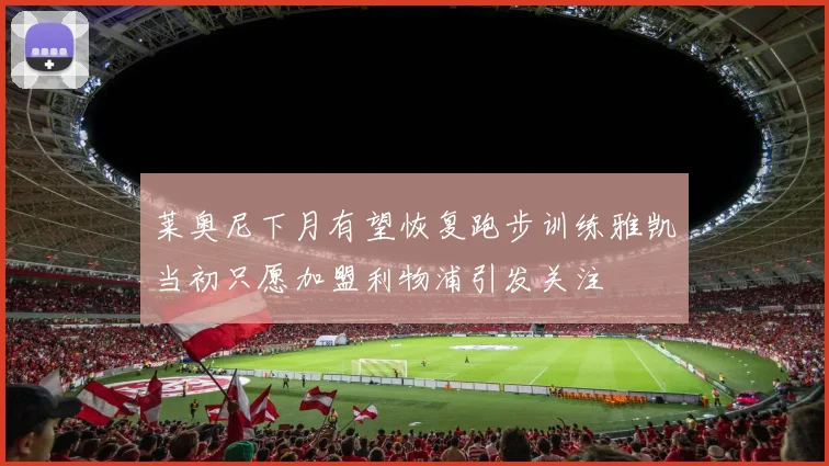 莱奥尼下月有望恢复跑步训练雅凯当初只愿加盟利物浦引发关注