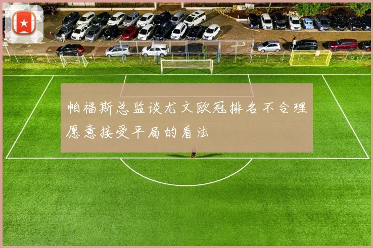 帕福斯总监谈尤文欧冠排名不合理愿意接受平局的看法